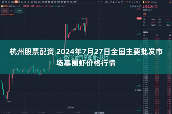 杭州股票配资 2024年7月27日全国主要批发市场基围虾价格行情