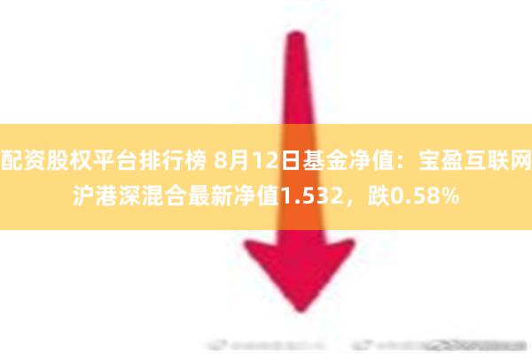 配资股权平台排行榜 8月12日基金净值：宝盈互联网沪港深混合最新净值1.532，跌0.58%