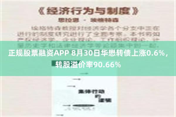 正规股票融资APP 8月30日华懋转债上涨0.6%，转股溢价率90.66%