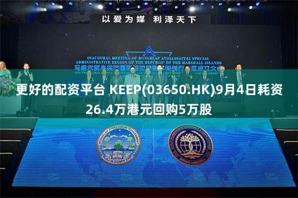 更好的配资平台 KEEP(03650.HK)9月4日耗资26.4万港元回购5万股