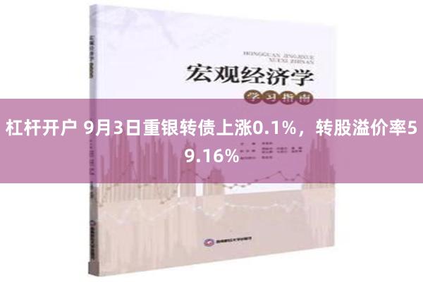 杠杆开户 9月3日重银转债上涨0.1%，转股溢价率59.16%