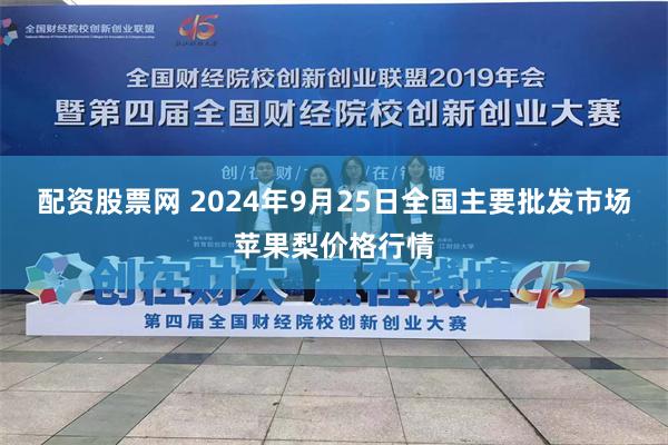 配资股票网 2024年9月25日全国主要批发市场苹果梨价格行情