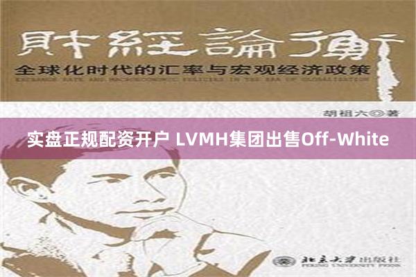 实盘正规配资开户 LVMH集团出售Off-White