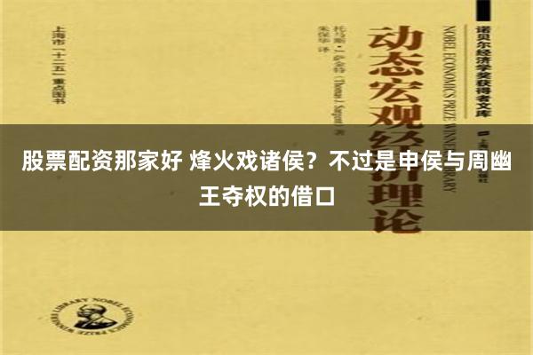 股票配资那家好 烽火戏诸侯？不过是申侯与周幽王夺权的借口