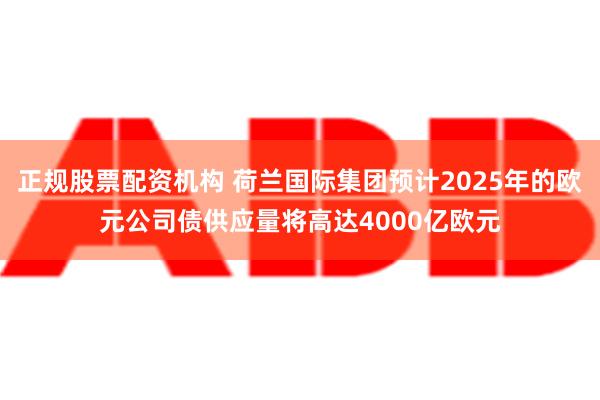 正规股票配资机构 荷兰国际集团预计2025年的欧元公司债供应量将高达4000亿欧元