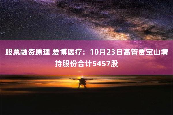 股票融资原理 爱博医疗：10月23日高管贾宝山增持股份合计5457股