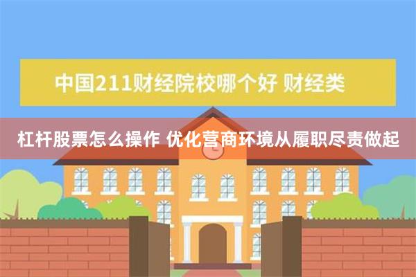 杠杆股票怎么操作 优化营商环境从履职尽责做起