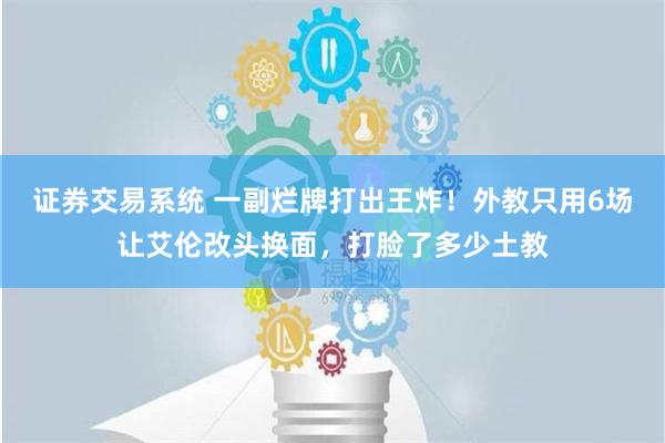 证券交易系统 一副烂牌打出王炸！外教只用6场让艾伦改头换面，打脸了多少土教