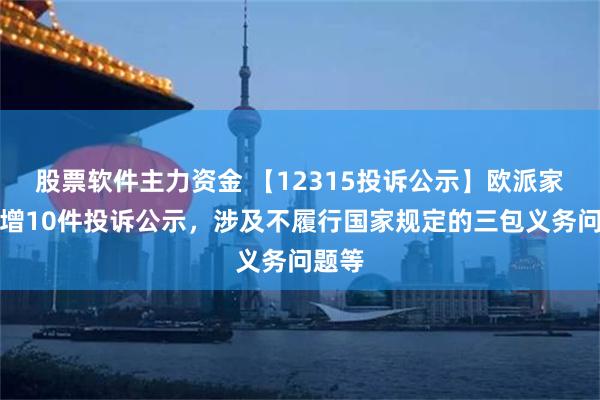 股票软件主力资金 【12315投诉公示】欧派家居新增10件投诉公示，涉及不履行国家规定的三包义务问题等