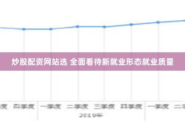 炒股配资网站选 全面看待新就业形态就业质量