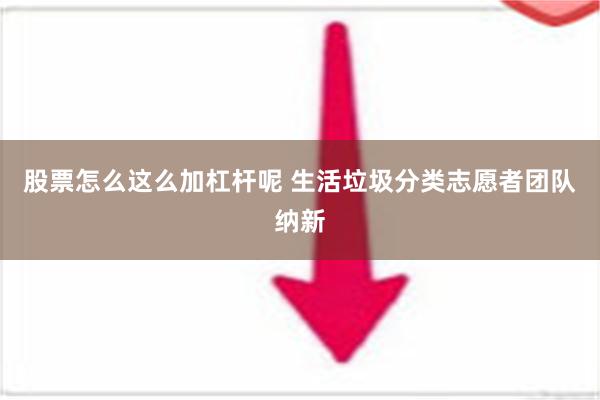 股票怎么这么加杠杆呢 生活垃圾分类志愿者团队纳新