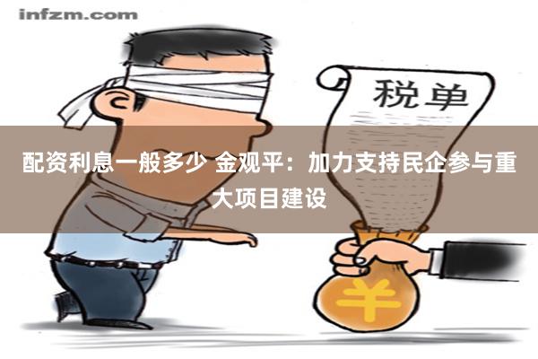 配资利息一般多少 金观平：加力支持民企参与重大项目建设