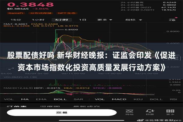 股票配债好吗 新华财经晚报：证监会印发《促进资本市场指数化投资高质量发展行动方案》