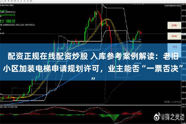 配资正规在线配资炒股 入库参考案例解读：老旧小区加装电梯申请规划许可，业主能否“一票否决”