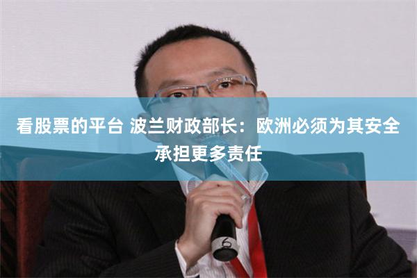 看股票的平台 波兰财政部长：欧洲必须为其安全承担更多责任