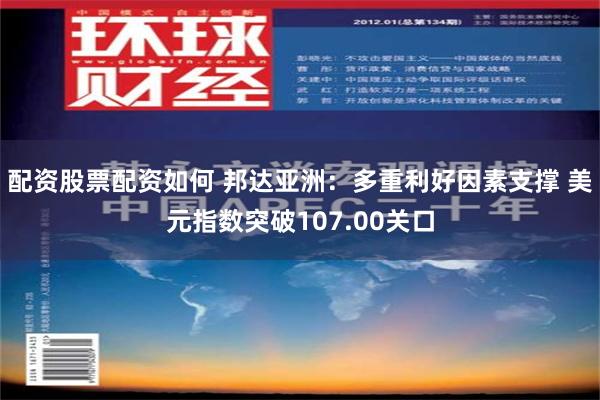 配资股票配资如何 邦达亚洲：多重利好因素支撑 美元指数突破107.00关口